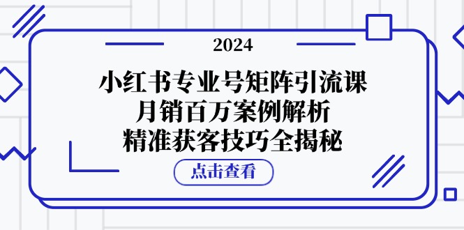 小红书专业号矩阵引流课，月销百万案例解析，精准获客技巧全揭秘-七哥资源网 - 全网最全创业项目资源