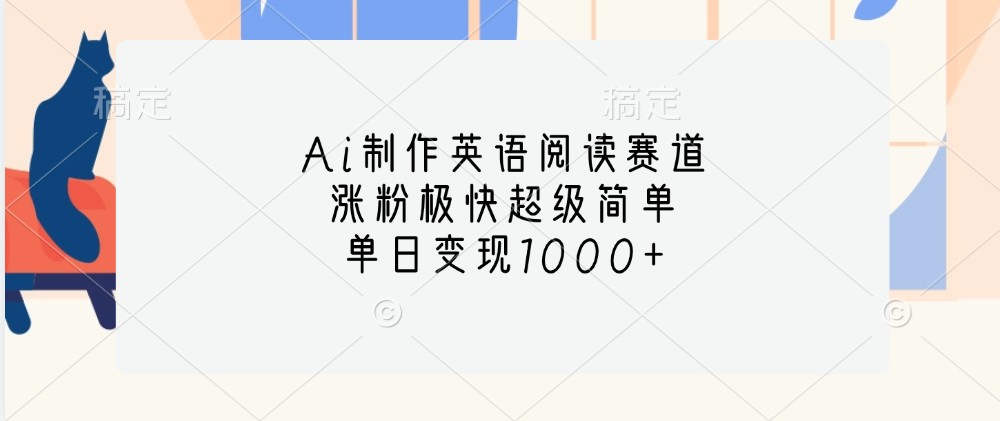 Ai制作英语阅读赛道，涨粉极快超级简单，单日变现1000+-七哥资源网 - 全网最全创业项目资源