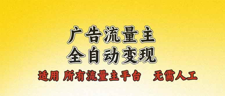 （13875期）广告流量主全自动变现，适用所有流量主平台，无需人工，单机日入500+-七哥资源网 - 全网最全创业项目资源