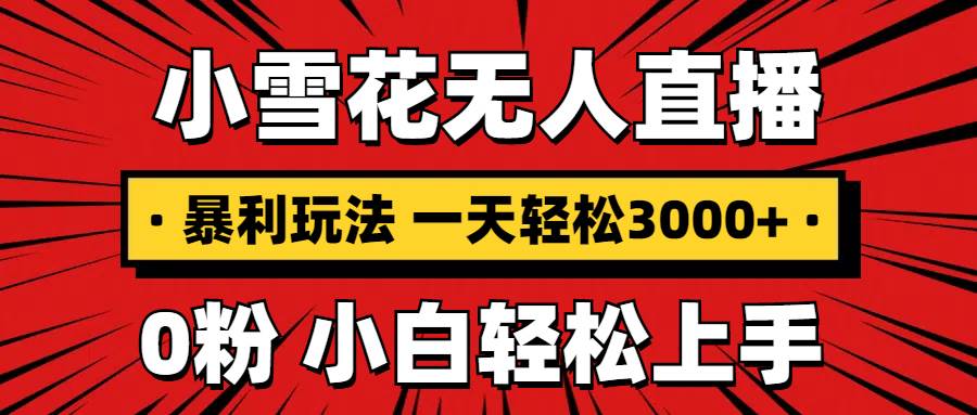 （13720期）抖音小雪花无人直播，一天赚3000+，0粉手机可搭建，不违规不限流，小白…-七哥资源网 - 全网最全创业项目资源