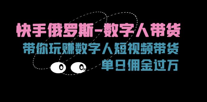 （11553期）快手俄罗斯-数字人带货，带你玩赚数字人短视频带货，单日佣金过万-七哥资源网 - 全网最全创业项目资源