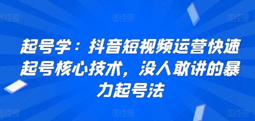 起号学：抖音短视频运营快速起号核心技术，没人敢讲的暴力起号法-七哥资源网 - 全网最全创业项目资源