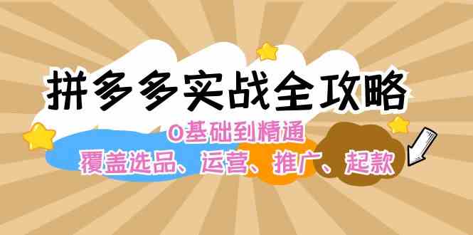 拼多多实战全攻略：0基础到精通，覆盖选品、运营、推广、起款-七哥资源网 - 全网最全创业项目资源