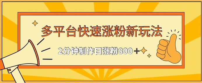 多平台快速涨粉最新玩法，2分钟制作，日涨粉800+-七哥资源网 - 全网最全创业项目资源