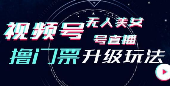 视频号美女无人直播间撸门票搭建升级玩法，日入1000+，后端转化不封号-七哥资源网 - 全网最全创业项目资源