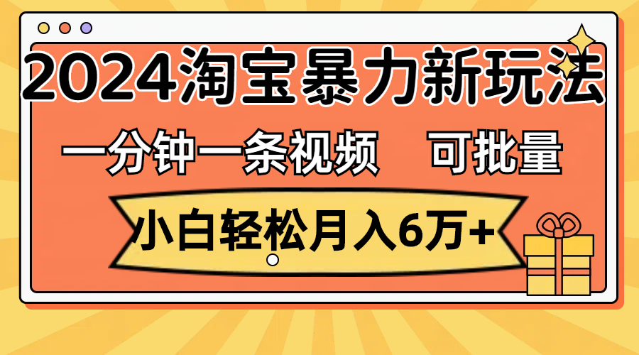 （11699期）一分钟一条视频，小白轻松月入6万+，2024淘宝暴力新玩法，可批量放大收益-七哥资源网 - 全网最全创业项目资源