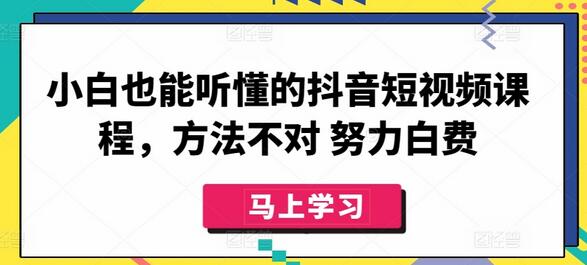 小白也能听懂的抖音短视频课程，方法不对 努力白费-七哥资源网 - 全网最全创业项目资源