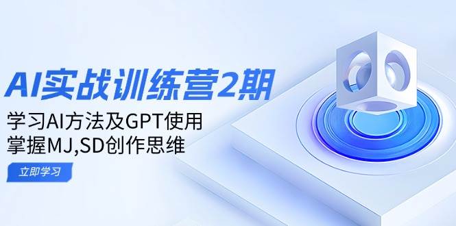 ai实战训练营2期：学习AI方法及GPT使用，掌握MJ、SD创作思维-七哥资源网 - 全网最全创业项目资源