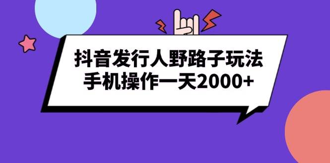 （13657期）抖音发行人野路子玩法，手机操作一天2000+-七哥资源网 - 全网最全创业项目资源