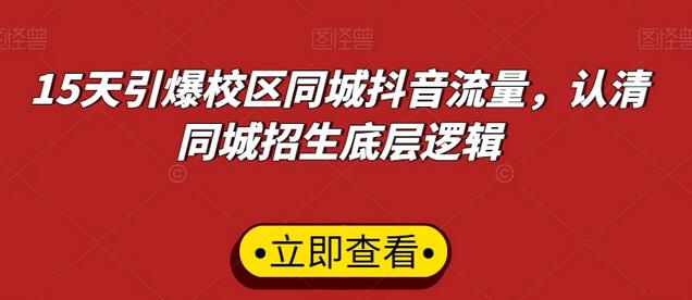 15天引爆校区同城抖音流量，认清同城招生底层逻辑-七哥资源网 - 全网最全创业项目资源