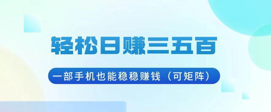 （13556期）轻松日赚三五百，一部手机也能稳稳赚钱（可矩阵）-七哥资源网 - 全网最全创业项目资源