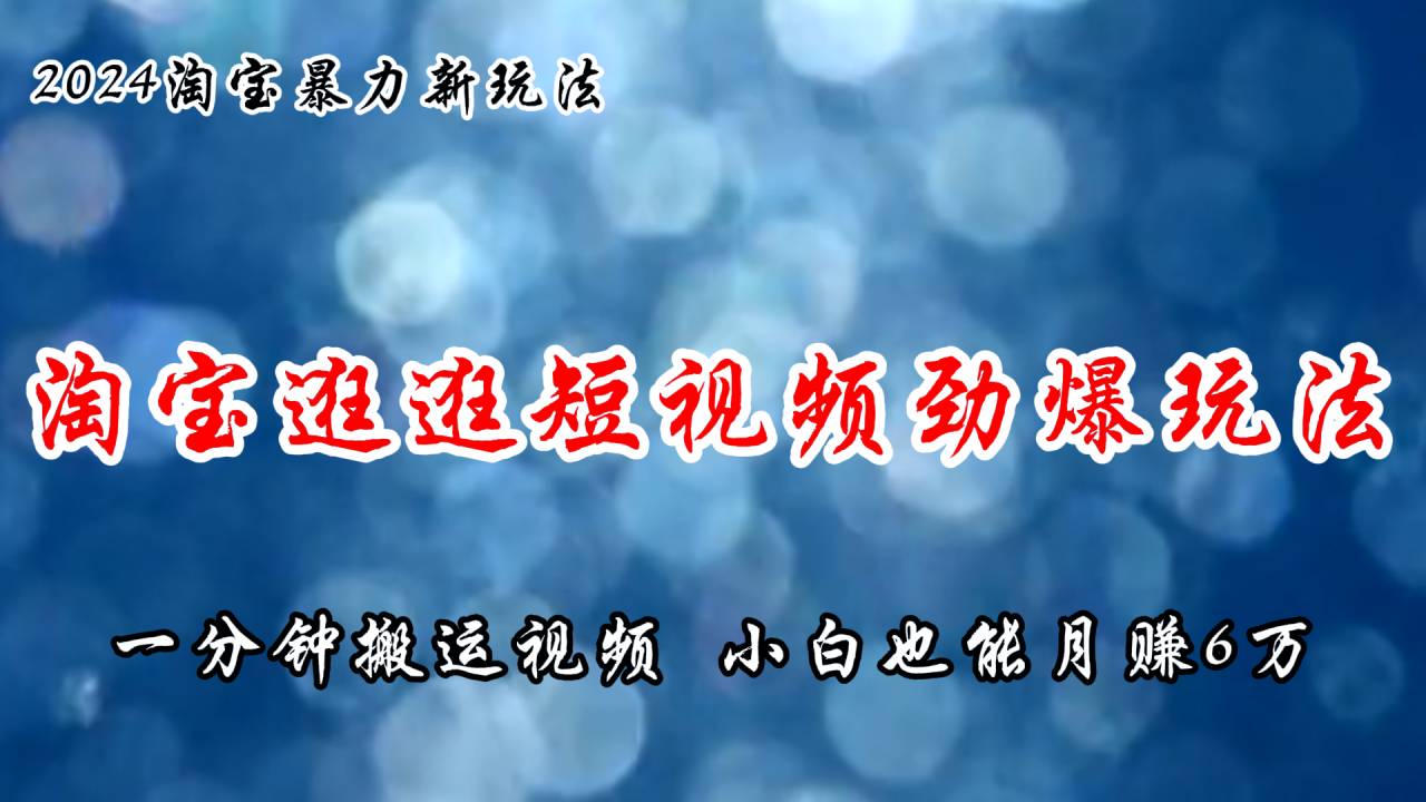 （11726期）淘宝逛逛短视频劲爆玩法，只需一分钟搬运视频，小白也能月赚6万+-七哥资源网 - 全网最全创业项目资源