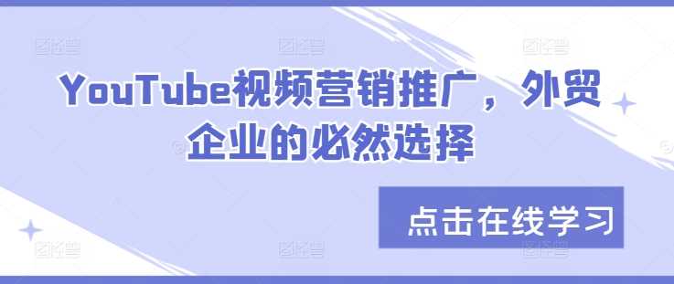 YouTube视频营销推广，外贸企业的必然选择-七哥资源网 - 全网最全创业项目资源