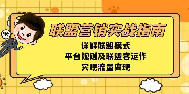 （13735期）联盟营销实战指南，详解联盟模式、平台规则及联盟客运作，实现流量变现-七哥资源网 - 全网最全创业项目资源