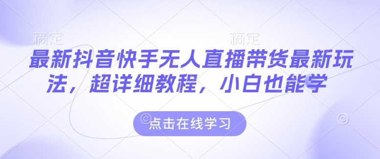 最新抖音快手无人直播带货玩法，超详细教程，小白也能学-七哥资源网 - 全网最全创业项目资源