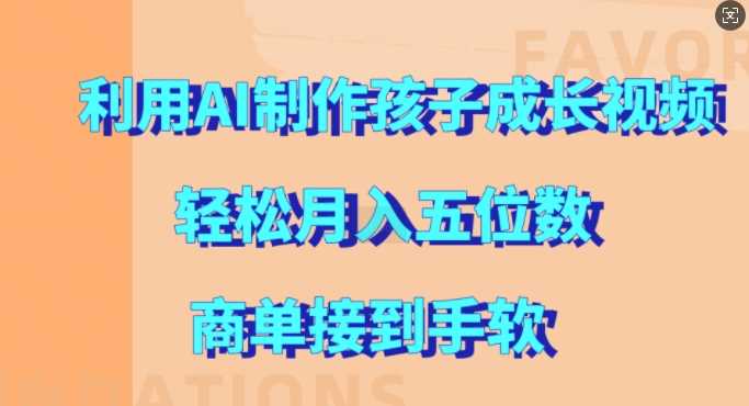 利用AI制作孩子成长视频，轻松月入五位数，商单接到手软【揭秘】-七哥资源网 - 全网最全创业项目资源