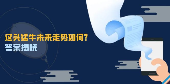 （12803期）这头猛牛未来走势如何？答案揭晓，特殊行情下曙光乍现，紧握千载难逢机会-七哥资源网 - 全网最全创业项目资源