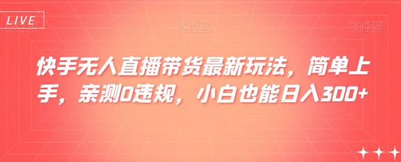 快手无人直播带货最新玩法，简单上手，亲测0违规，小白也能日入300+-七哥资源网 - 全网最全创业项目资源