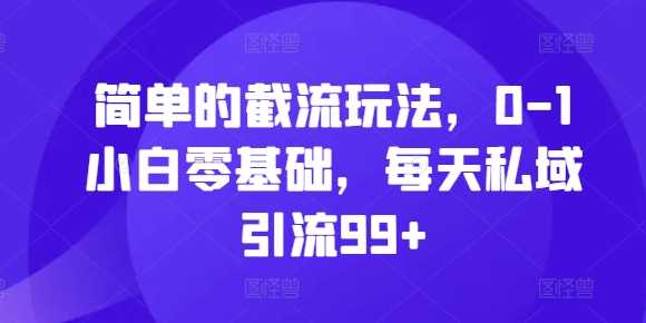 简单的截流玩法，0-1小白零基础，每天私域引流99+【揭秘】-七哥资源网 - 全网最全创业项目资源