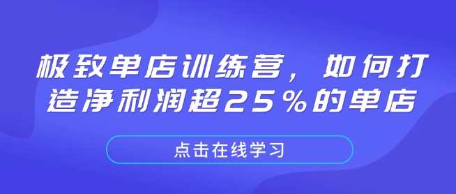 极致单店训练营，如何打造净利润超25%的单店-七哥资源网 - 全网最全创业项目资源