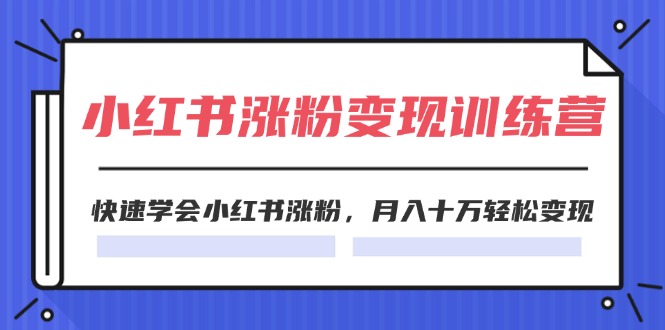 （11762期）2024小红书涨粉变现训练营，快速学会小红书涨粉，月入十万轻松变现(40节)-七哥资源网 - 全网最全创业项目资源