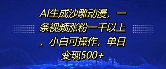 AI生成沙雕动漫，一条视频涨粉一千以上，小白可操作，单日变现500+-七哥资源网 - 全网最全创业项目资源