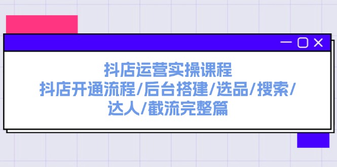 （11783期）抖店运营实操课程：抖店开通流程/后台搭建/选品/搜索/达人/截流完整篇-七哥资源网 - 全网最全创业项目资源