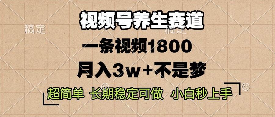 （13564期）视频号养生赛道，一条视频1800，超简单，长期稳定可做，月入3w+不是梦-七哥资源网 - 全网最全创业项目资源