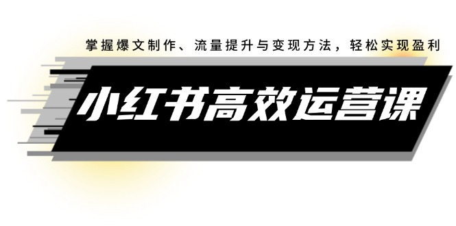 （12369期）小红书高效运营课：掌握爆文制作、流量提升与变现方法，轻松实现盈利-七哥资源网 - 全网最全创业项目资源