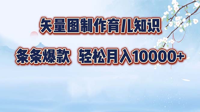 （12902期）矢量图制作育儿知识，条条爆款，月入10000+-七哥资源网 - 全网最全创业项目资源