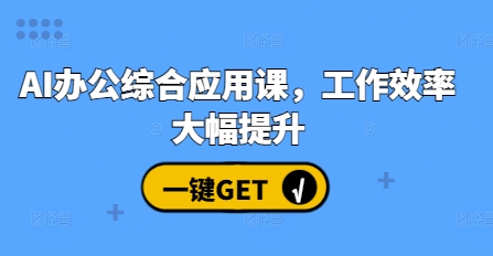 AI办公综合应用课，工作效率大幅提升-七哥资源网 - 全网最全创业项目资源