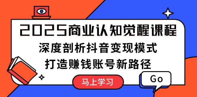 （13948期）2025商业认知觉醒课程：深度剖析抖音变现模式，打造赚钱账号新路径-七哥资源网 - 全网最全创业项目资源