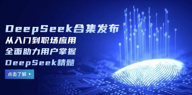 DeepSeek合集发布，从入门到职场应用，全面助力用户掌握DeepSeek精髓-七哥资源网 - 全网最全创业项目资源