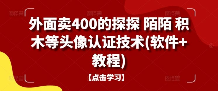 外面卖400的探探 陌陌 积木等头像认证技术(软件+教程)-七哥资源网 - 全网最全创业项目资源