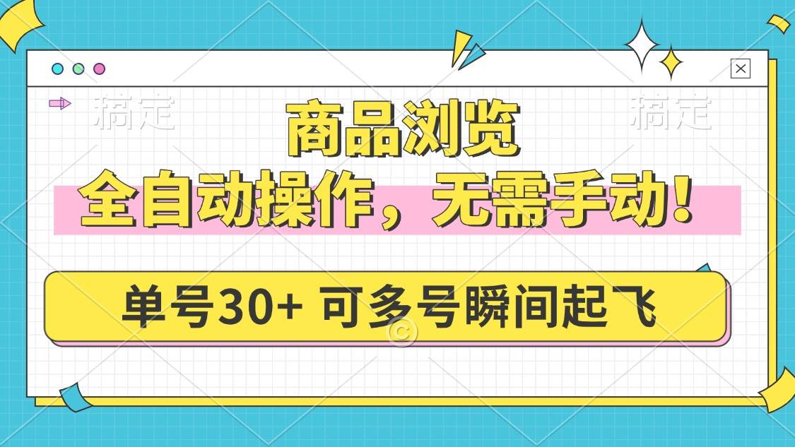 （14131期）商品浏览，全自动操作，无需手动，单号一天30+，多号矩阵，瞬间起飞-七哥资源网 - 全网最全创业项目资源