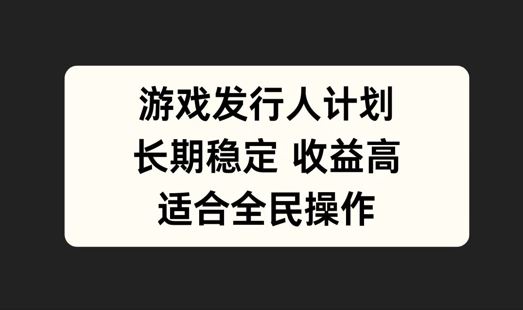 游戏发行人计划，长期稳定，适合全民操作【揭秘】-七哥资源网 - 全网最全创业项目资源