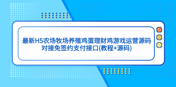 最新H5农场牧场养殖鸡蛋理财鸡游戏运营源码/对接免签约支付接口(教程+源码)-七哥资源网 - 全网最全创业项目资源