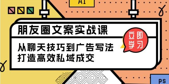 （13989期）朋友圈文案实战课：从聊天技巧到广告写法，打造高效私域成交-七哥资源网 - 全网最全创业项目资源