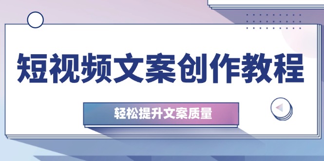 短视频文案创作教程：从钉子思维到实操结构整改，轻松提升文案质量-七哥资源网 - 全网最全创业项目资源