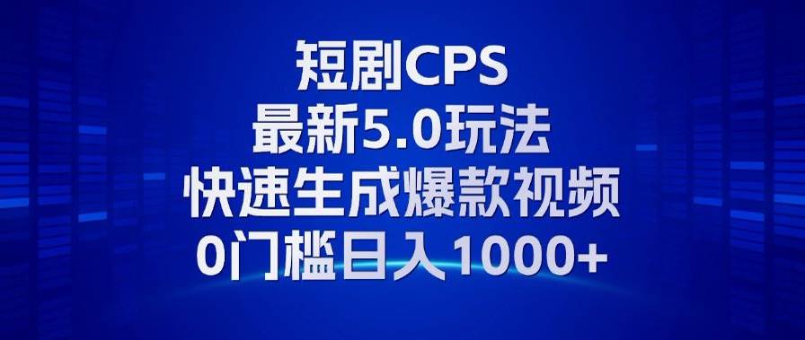 （13188期）11月最新短剧CPS玩法，快速生成爆款视频，小白0门槛轻松日入1000+-七哥资源网 - 全网最全创业项目资源