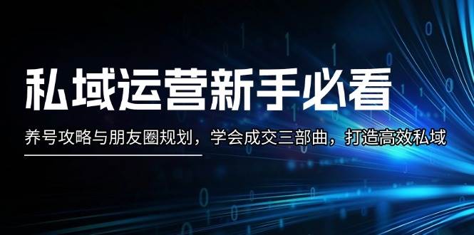 私域运营新手必看：养号攻略与朋友圈规划，学会成交三部曲，打造高效私域-七哥资源网 - 全网最全创业项目资源