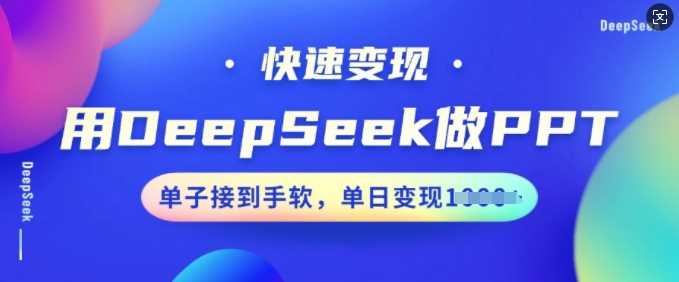 用DeepSeek做PPT，快速变现，单子接到手软，单日变现多张-七哥资源网 - 全网最全创业项目资源