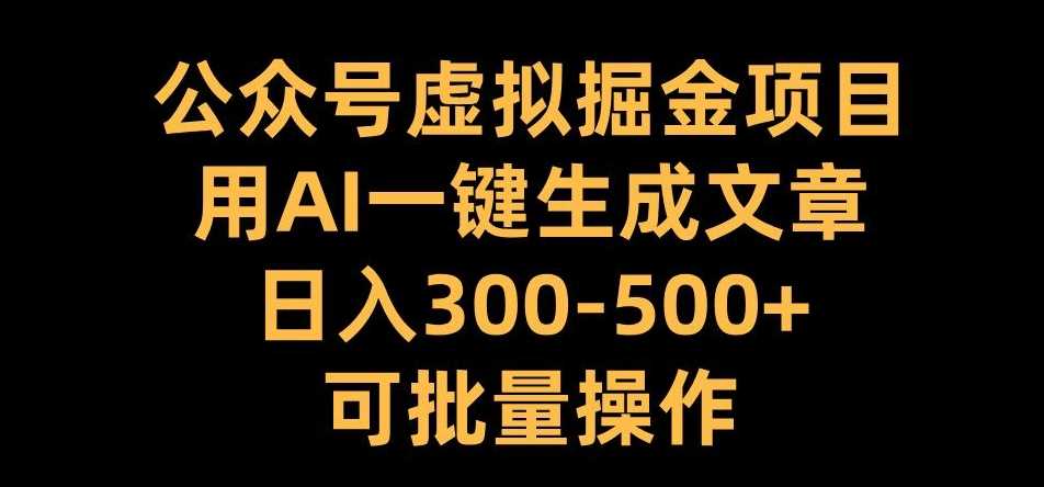 公众号虚拟掘金项目，用AI一键生成文章，日入300+可批量操作【揭秘】-七哥资源网 - 全网最全创业项目资源