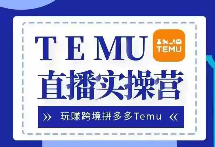 Temu直播实战营，玩赚跨境拼多多Temu，国内电商卷就出海赚美金-七哥资源网 - 全网最全创业项目资源