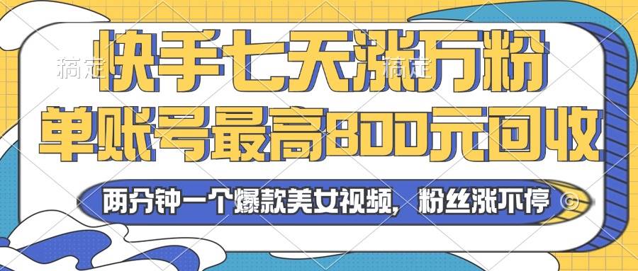 （13158期）2024年快手七天涨万粉，但账号最高800元回收。两分钟一个爆款美女视频-七哥资源网 - 全网最全创业项目资源