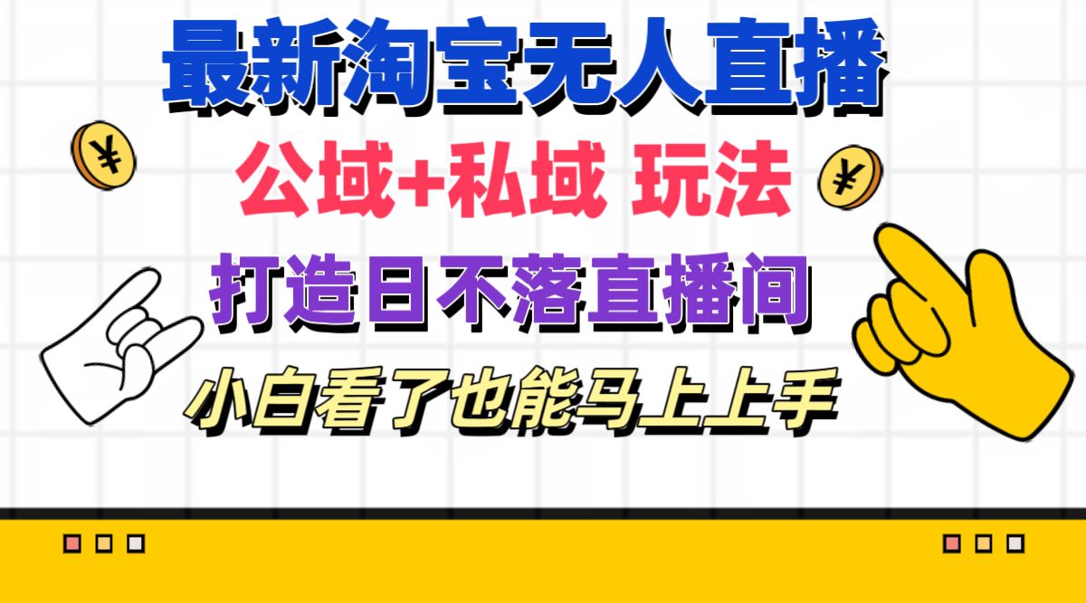 （11586期）最新淘宝无人直播 公域+私域玩法打造真正的日不落直播间 小白看了也能…-七哥资源网 - 全网最全创业项目资源