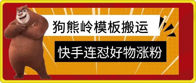 狗熊岭快手连怼技术，好物，涨粉都可以连怼-七哥资源网 - 全网最全创业项目资源