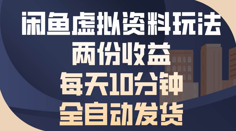 （13582期）闲鱼虚拟资料玩法，两份收益，每天10分钟，全自动发货-七哥资源网 - 全网最全创业项目资源