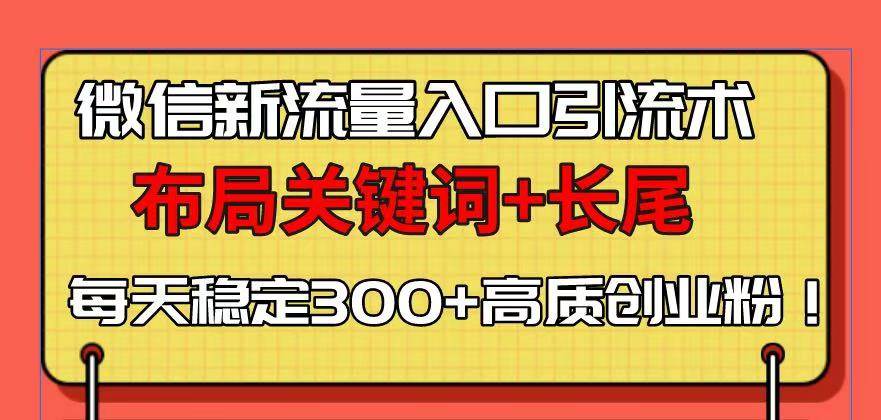 （13897期）微信新流量入口引流术，布局关键词+长尾，每天稳定300+高质创业粉！-七哥资源网 - 全网最全创业项目资源