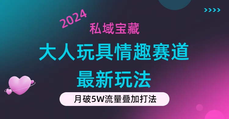 （11541期）私域宝藏：大人玩具情趣赛道合规新玩法，零投入，私域超高流量成单率高-七哥资源网 - 全网最全创业项目资源